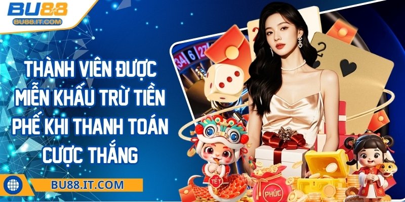 bu88 - Trang Chủ Thành viên được miễn khấu trừ tiền phế khi thanh toán cược thắng